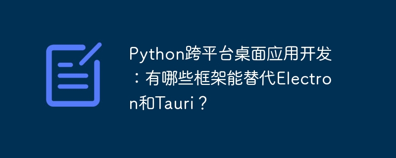python跨平台桌面应用开发：有哪些框架能替代electron和tauri？