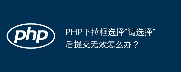 php下拉框选择“请选择”后提交无效怎么办？