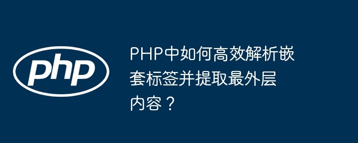 PHP中如何高效解析嵌套标签并提取最外层内容？