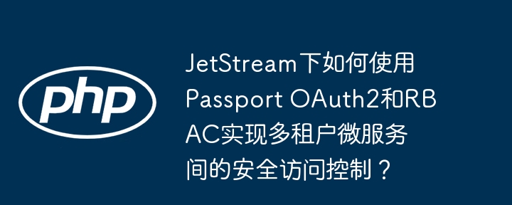 JetStream下如何使用Passport OAuth2和RBAC实现多租户微服务间的安全访问控制？