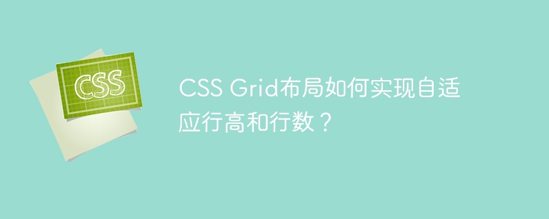 CSS Grid布局如何实现自适应行高和行数？