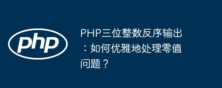 PHP三位整数反序输出：如何优雅地处理零值问题？