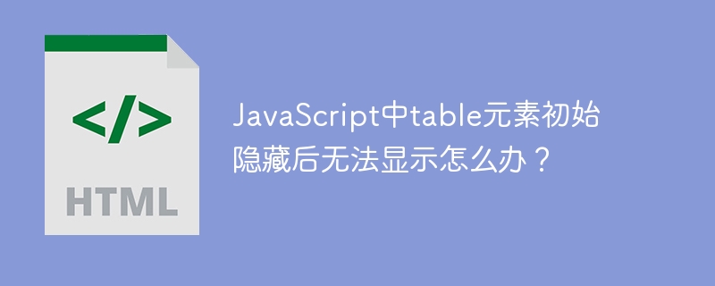 JavaScript中table元素初始隐藏后无法显示怎么办？