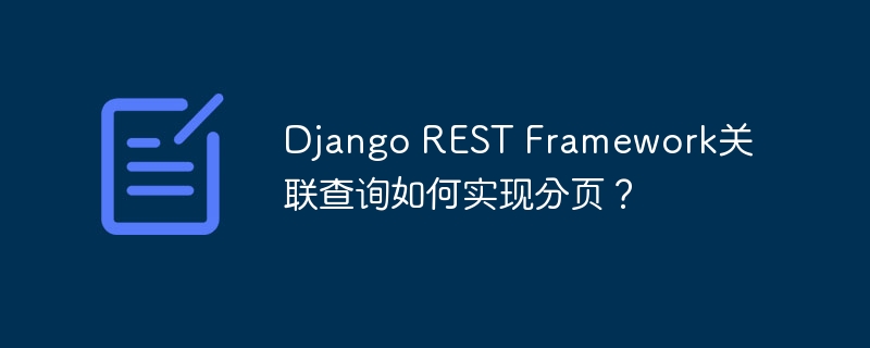 Django REST Framework关联查询如何实现分页？