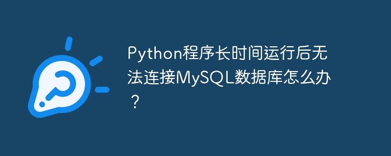 python程序长时间运行后无法连接mysql数据库怎么办？