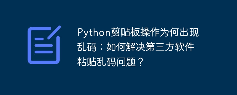 python剪贴板操作为何出现乱码：如何解决第三方软件粘贴乱码问题？