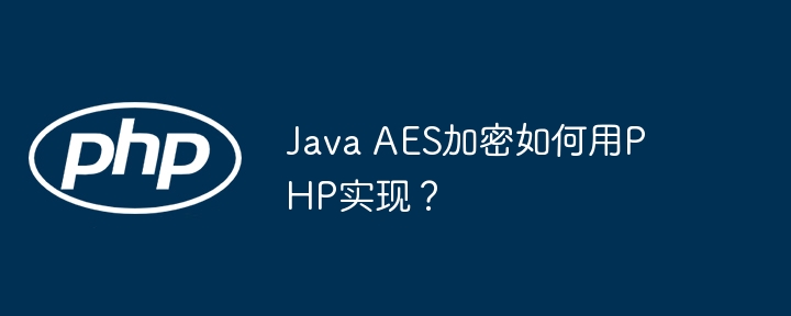 Java AES加密如何用PHP实现？