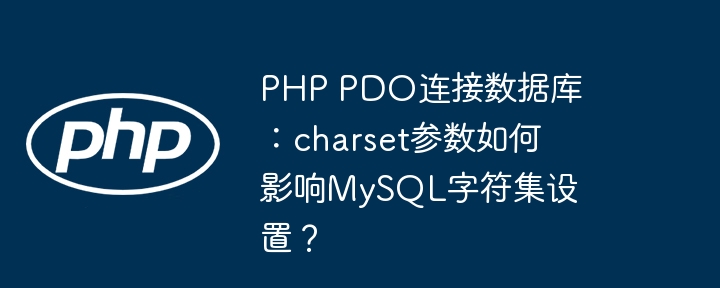 php pdo连接数据库：charset参数如何影响mysql字符集设置？