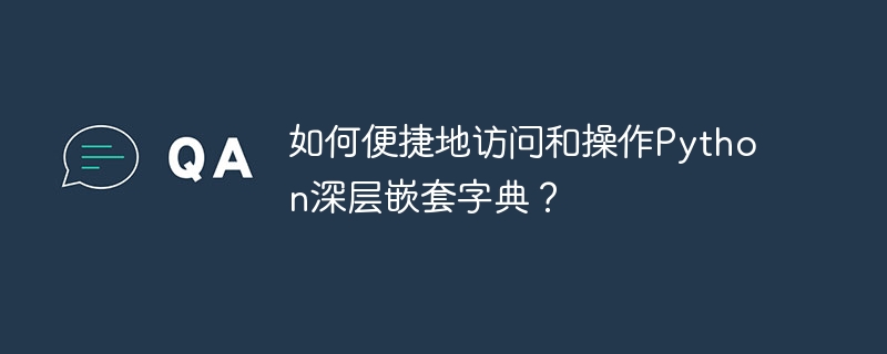 如何便捷地访问和操作python深层嵌套字典？