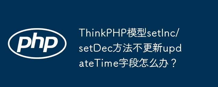ThinkPHP模型setInc/setDec方法不更新updateTime字段怎么办？