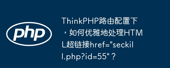 ThinkPHP路由配置下，如何优雅地处理HTML超链接href=”seckill.php?id=55″？
