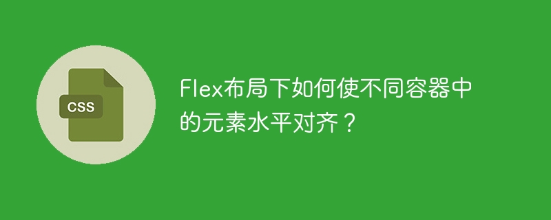 Flex布局下如何使不同容器中的元素水平对齐？