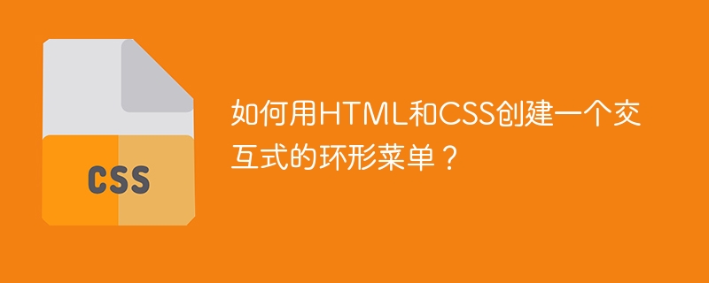如何用HTML和CSS创建一个交互式的环形菜单？