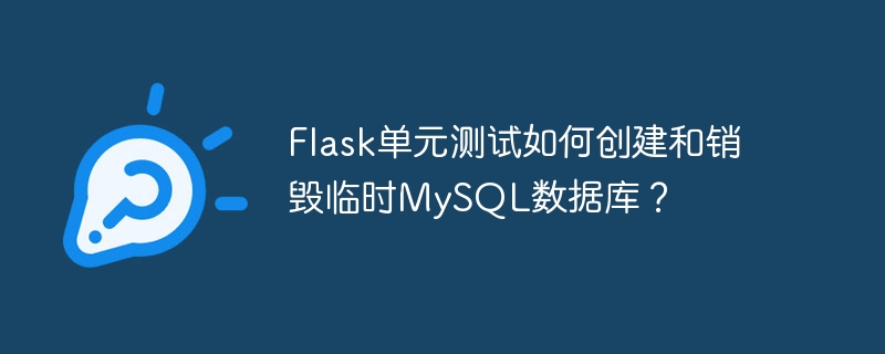 flask单元测试如何创建和销毁临时mysql数据库？