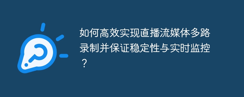 如何高效实现直播流媒体多路录制并保证稳定性与实时监控？