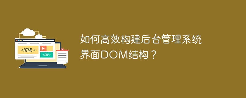 如何高效构建后台管理系统界面DOM结构？