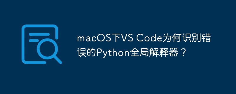 macos下vs code为何识别错误的python全局解释器？