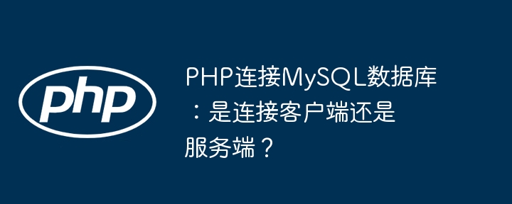 PHP连接MySQL数据库：是连接客户端还是服务端？