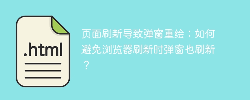 页面刷新导致弹窗重绘：如何避免浏览器刷新时弹窗也刷新？