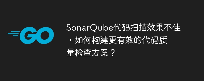 SonarQube代码扫描效果不佳，如何构建更有效的代码质量检查方案？
