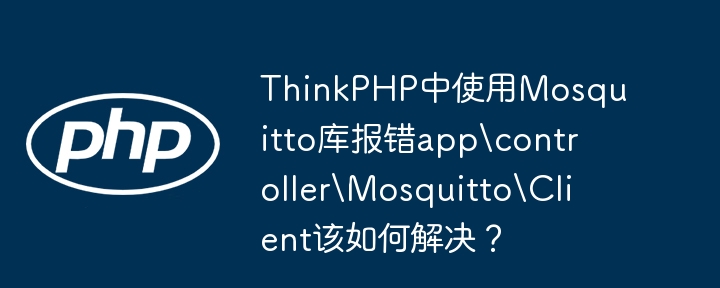 ThinkPHP中使用Mosquitto库报错appcontrollerMosquittoClient该如何解决？