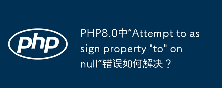 PHP8.0中“Attempt to assign property "to" on null”错误如何解决？