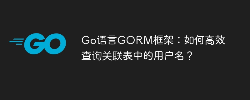 Go语言GORM框架：如何高效查询关联表中的用户名？