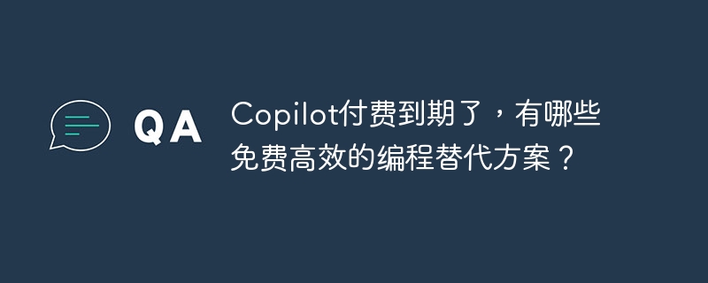 copilot付费到期了，有哪些免费高效的编程替代方案？