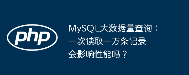 MySQL大数据量查询：一次读取一万条记录会影响性能吗？