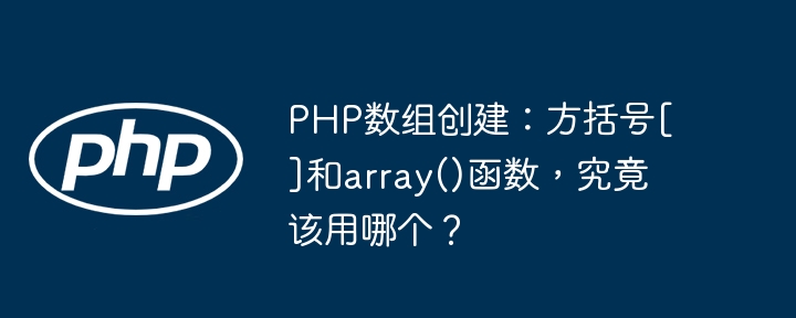 PHP数组创建：方括号[]和array()函数，究竟该用哪个？