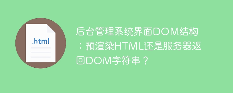 后台管理系统界面DOM结构：预渲染HTML还是服务器返回DOM字符串？