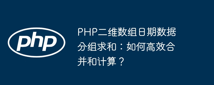 PHP二维数组日期数据分组求和：如何高效合并和计算？