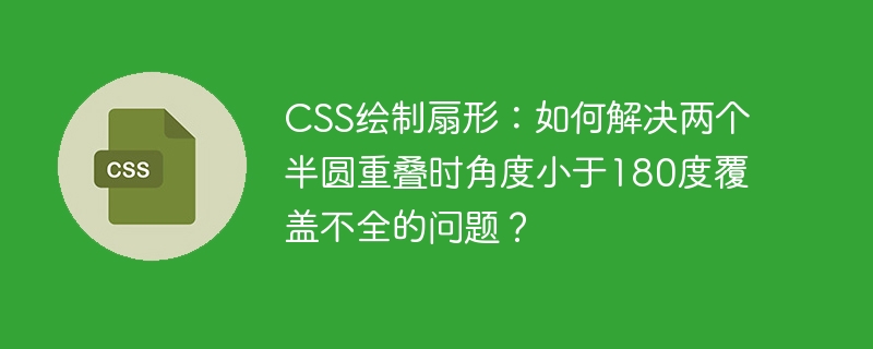 CSS绘制扇形：如何解决两个半圆重叠时角度小于180度覆盖不全的问题？