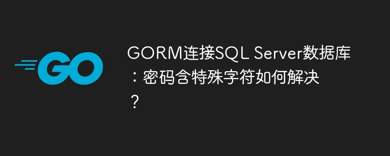 GORM连接SQL Server数据库：密码含特殊字符如何解决？