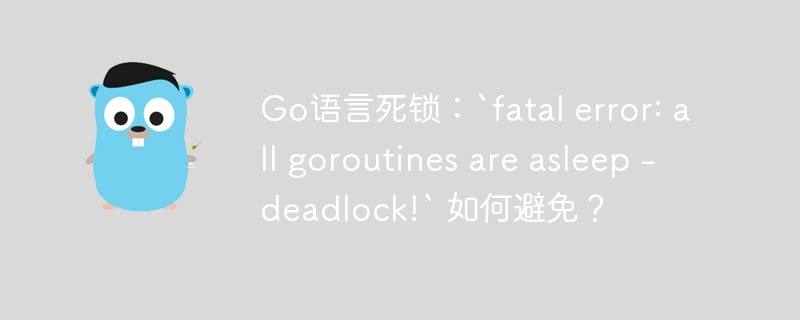 Go语言死锁：`fatal error: all goroutines are asleep – deadlock!` 如何避免？