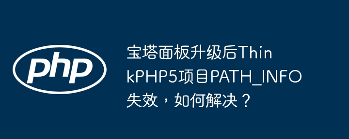 宝塔面板升级后ThinkPHP5项目PATH_INFO失效，如何解决？