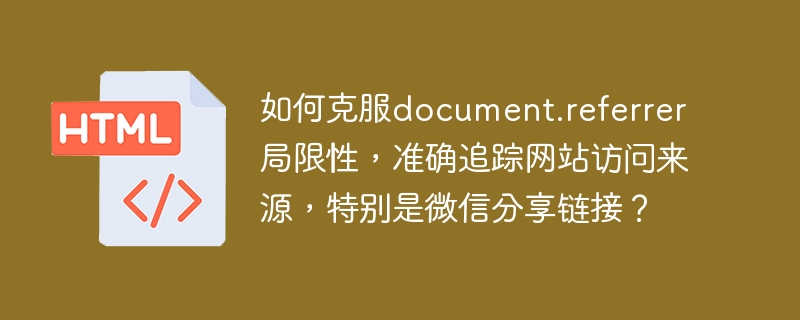 如何克服document.referrer局限性，准确追踪网站访问来源，特别是微信分享链接？