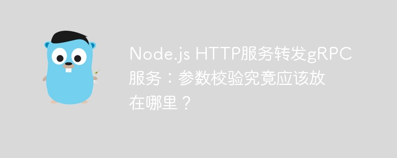 Node.js HTTP服务转发gRPC服务：参数校验究竟应该放在哪里？