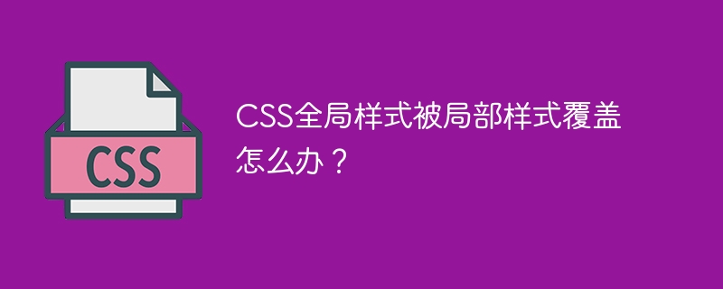 CSS全局样式被局部样式覆盖怎么办？
