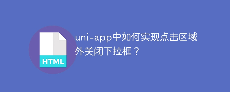 uni-app中如何实现点击区域外关闭下拉框？