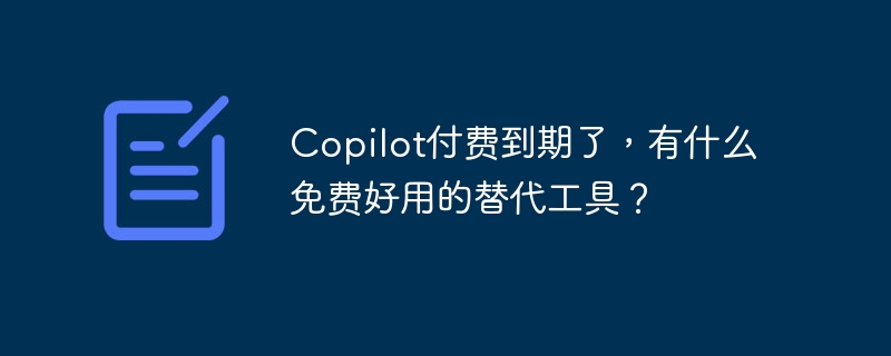 Copilot付费到期了，有什么免费好用的替代工具？