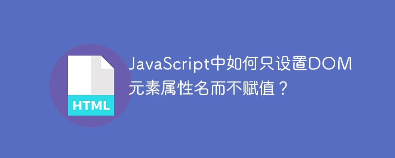 JavaScript中如何只设置DOM元素属性名而不赋值？