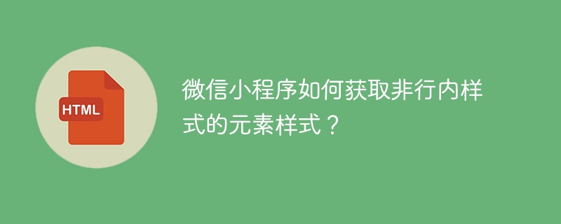 微信小程序如何获取非行内样式的元素样式？