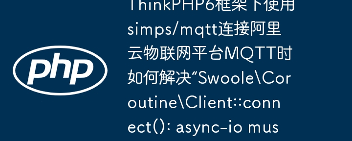 ThinkPHP6框架下使用simps/mqtt连接阿里云物联网平台MQTT时如何解决“SwooleCoroutineClient::connect(): async-io must be used in PHP CLI mode”错误？