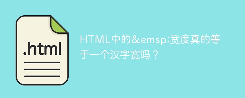 HTML中的&emsp;宽度真的等于一个汉字宽吗？