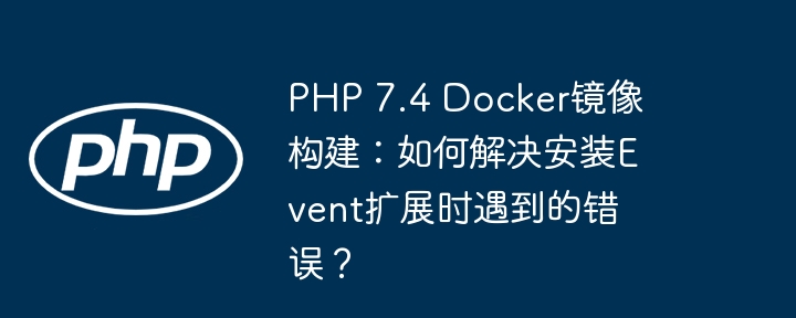 PHP 7.4 Docker镜像构建：如何解决安装Event扩展时遇到的错误？