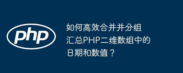 如何高效合并并分组汇总PHP二维数组中的日期和数值？