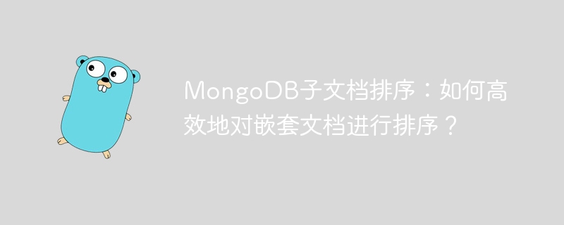 MongoDB子文档排序：如何高效地对嵌套文档进行排序？