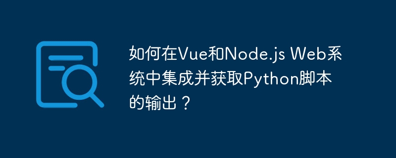 如何在Vue和Node.js Web系统中集成并获取Python脚本的输出？