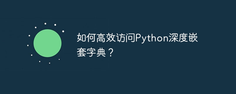 如何高效访问Python深度嵌套字典？